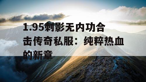 1.95刺影无内功合击传奇私服：纯粹热血的新章