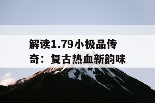 解读1.79小极品传奇：复古热血新韵味