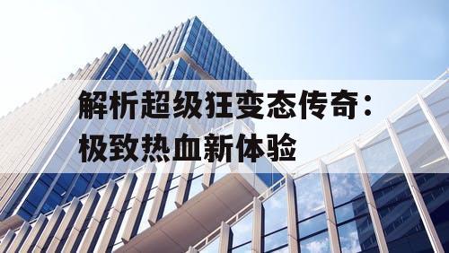 解析超级狂变态传奇：极致热血新体验