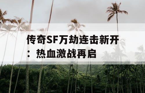 传奇SF万劫连击新开：热血激战再启
