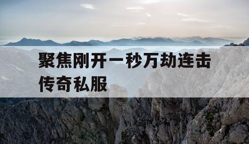 聚焦刚开一秒万劫连击传奇私服