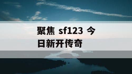 聚焦 sf123 今日新开传奇
