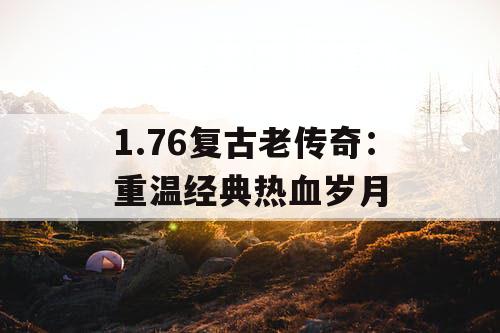 1.76复古老传奇：重温经典热血岁月