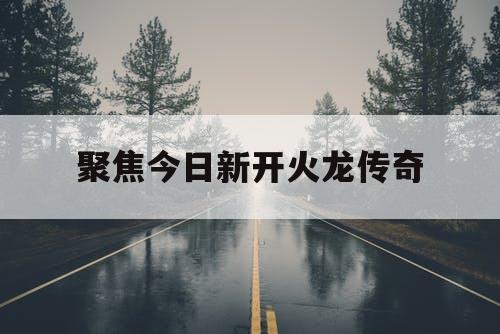聚焦今日新开火龙传奇