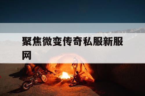 聚焦微变传奇私服新服网