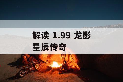解读 1.99 龙影星辰传奇