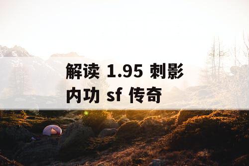 解读 1.95 刺影内功 sf 传奇