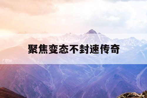 聚焦变态不封速传奇