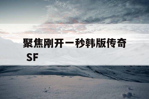 聚焦刚开一秒韩版传奇 SF