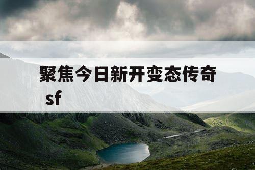 聚焦今日新开变态传奇 sf