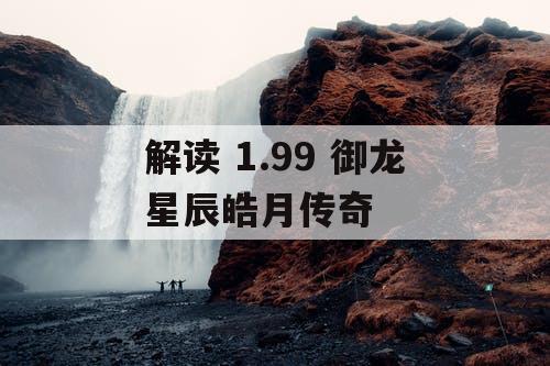 解读 1.99 御龙星辰皓月传奇