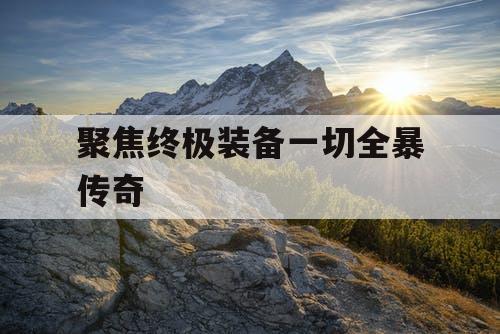 聚焦终极装备一切全暴传奇