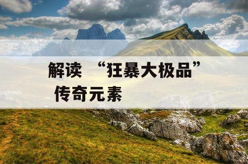 解读 “狂暴大极品” 传奇元素