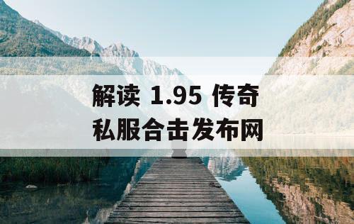 解读 1.95 传奇私服合击发布网