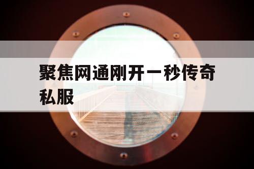 聚焦网通刚开一秒传奇私服