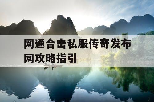 网通合击私服传奇发布网攻略指引