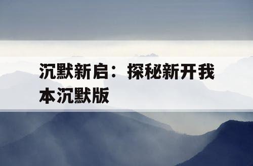 沉默新启：探秘新开我本沉默版
