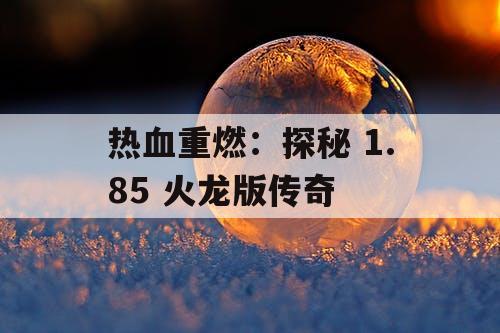热血重燃：探秘 1.85 火龙版传奇