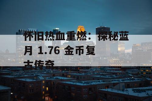 怀旧热血重燃：探秘蓝月 1.76 金币复古传奇