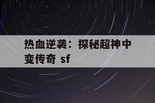 热血逆袭：探秘超神中变传奇 sf