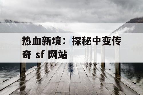 热血新境：探秘中变传奇 sf 网站