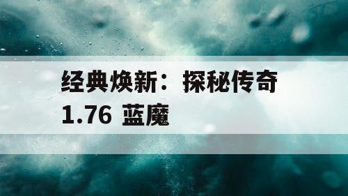 经典焕新：探秘传奇 1.76 蓝魔