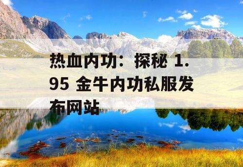 热血内功：探秘 1.95 金牛内功私服发布网站