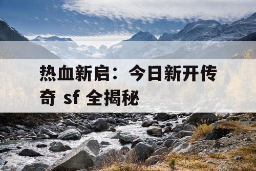 热血新启：今日新开传奇 sf 全揭秘