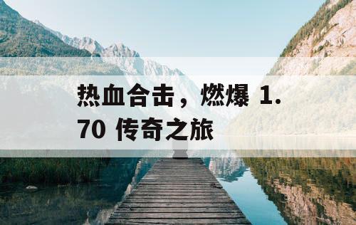热血合击，燃爆 1.70 传奇之旅