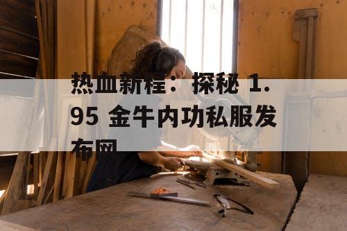 热血新程：探秘 1.95 金牛内功私服发布网