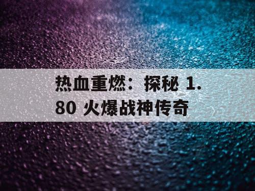 热血重燃：探秘 1.80 火爆战神传奇