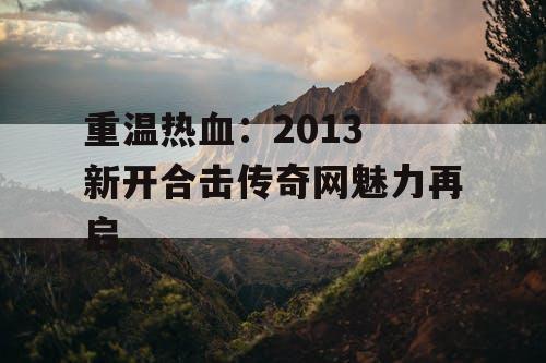 重温热血：2013 新开合击传奇网魅力再启