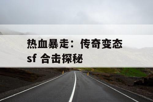 热血暴走：传奇变态 sf 合击探秘