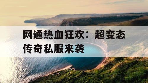 网通热血狂欢：超变态传奇私服来袭