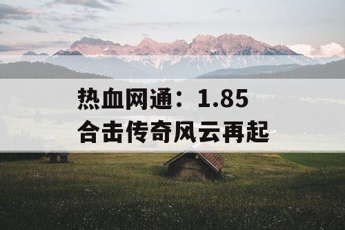 热血网通：1.85 合击传奇风云再起