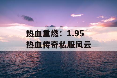 热血重燃：1.95 热血传奇私服风云