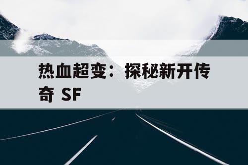 热血超变：探秘新开传奇 SF
