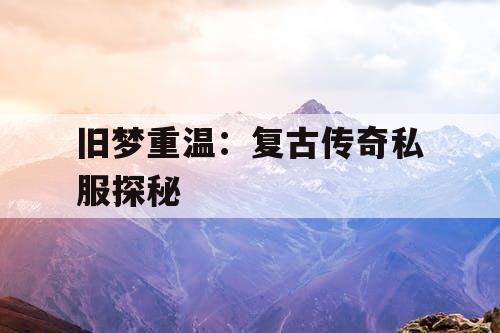 旧梦重温：复古传奇私服探秘
