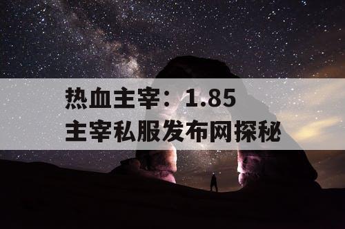 热血主宰：1.85 主宰私服发布网探秘