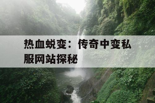 热血蜕变：传奇中变私服网站探秘