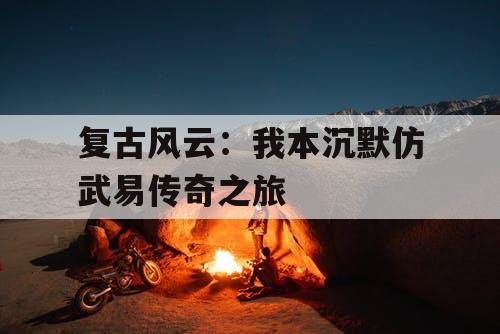 复古风云：我本沉默仿武易传奇之旅