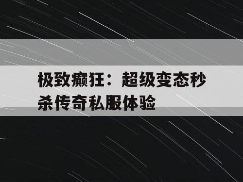 极致癫狂：超级变态秒杀传奇私服体验
