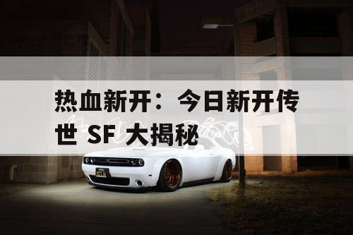 热血新开：今日新开传世 SF 大揭秘