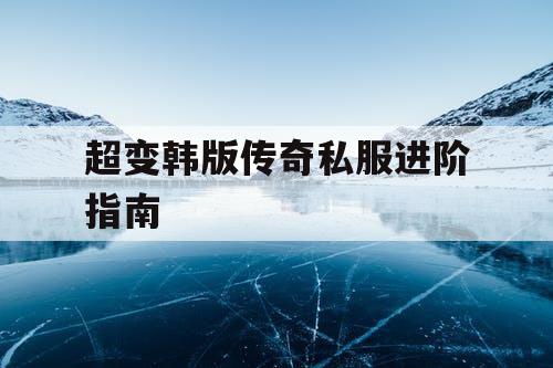 超变韩版传奇私服进阶指南