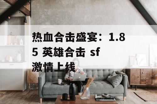 热血合击盛宴：1.85 英雄合击 sf 激情上线