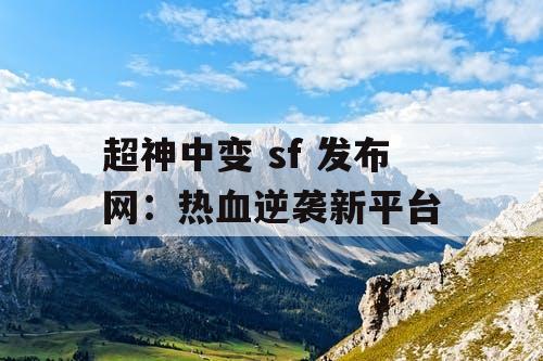 超神中变 sf 发布网：热血逆袭新平台