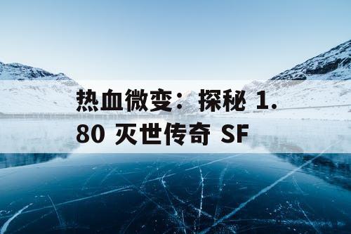 热血微变：探秘 1.80 灭世传奇 SF