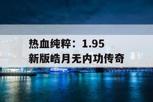 热血纯粹：1.95 新版皓月无内功传奇