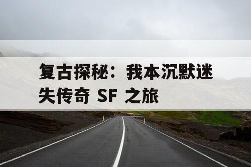 复古探秘：我本沉默迷失传奇 SF 之旅