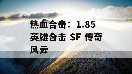 热血合击：1.85 英雄合击 SF 传奇风云